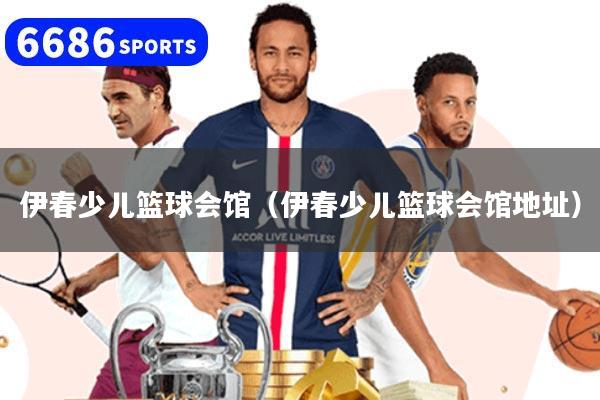 伊春少儿篮球会馆（伊春少儿篮球会馆地址）