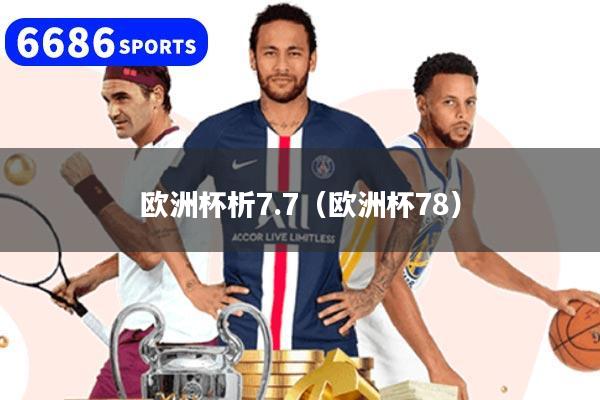 欧洲杯析7.7（欧洲杯78）
