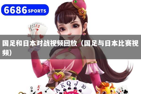 国足和日本对战视频回放（国足与日本比赛视频）