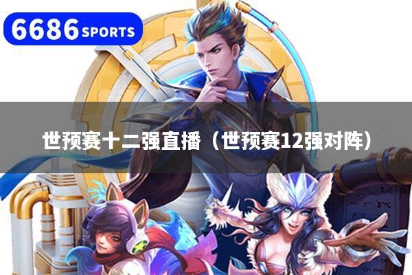 世预赛十二强直播（世预赛12强对阵）