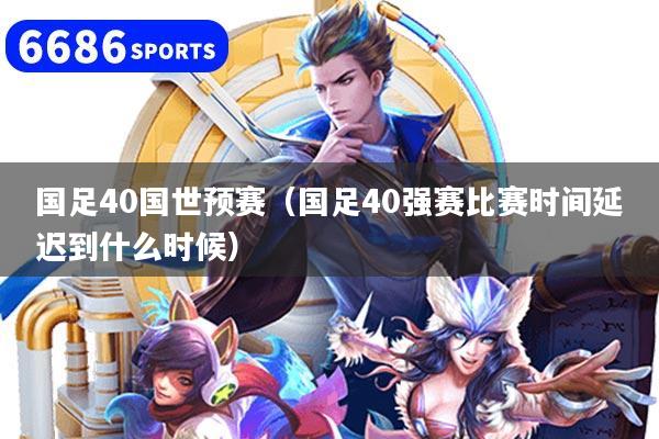 国足40国世预赛（国足40强赛比赛时间延迟到什么时候）