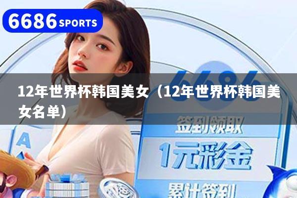 12年世界杯韩国美女（12年世界杯韩国美女名单）