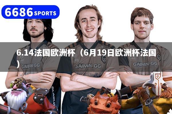 6.14法国欧洲杯（6月19日欧洲杯法国）