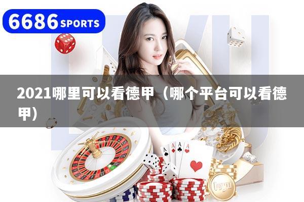 2021哪里可以看德甲（哪个平台可以看德甲）