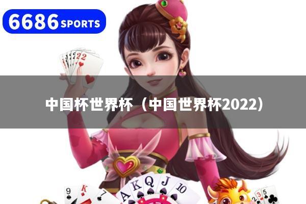中国杯世界杯（中国世界杯2022）