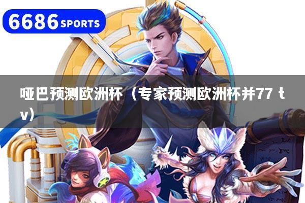 哑巴预测欧洲杯（专家预测欧洲杯并77 tv）