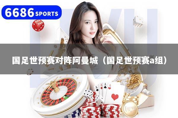 国足世预赛对阵阿曼城(国足世预赛a组)