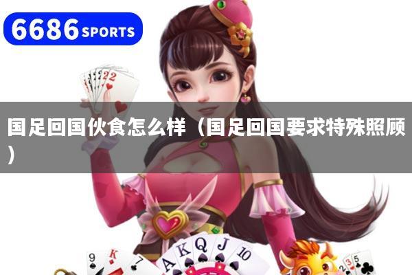 国足回国伙食怎么样(国足回国要求特殊照顾)