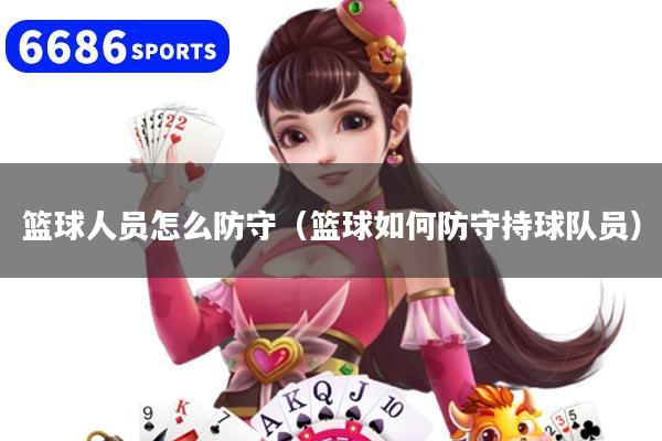 篮球人员怎么防守(篮球如何防守持球队员)
