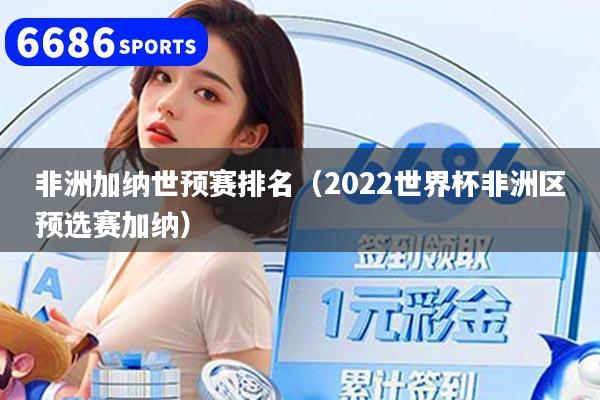 非洲加纳世预赛排名(2022世界杯非洲区预选赛加纳)