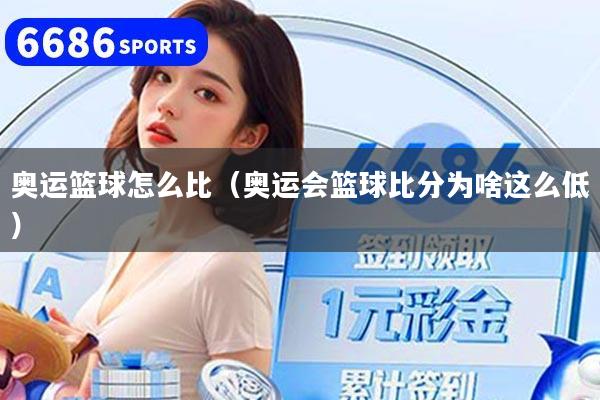 奥运篮球怎么比（奥运会篮球比分为啥这么低）