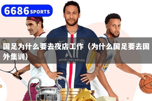国足为什么要去夜店工作（为什么国足要去国外集训）