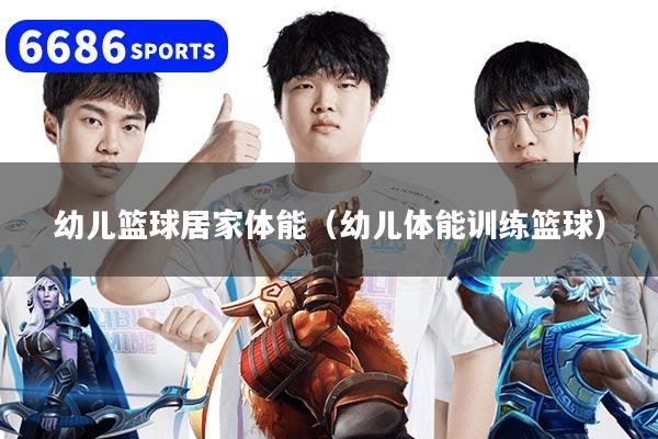 幼儿篮球居家体能（幼儿体能训练篮球）