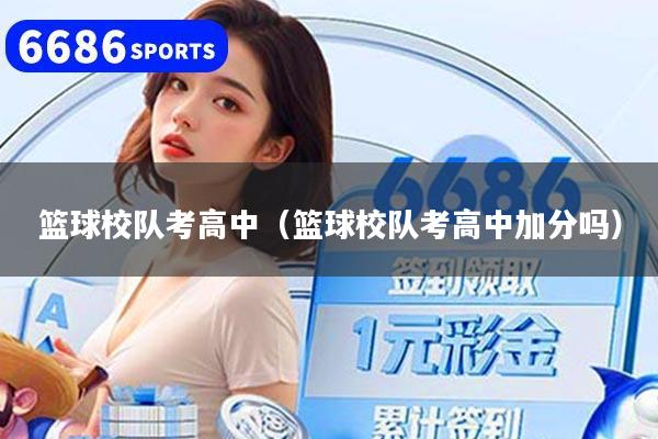 篮球校队考高中(篮球校队考高中加分吗)