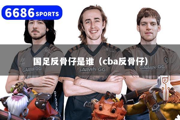 国足反骨仔是谁（cba反骨仔）