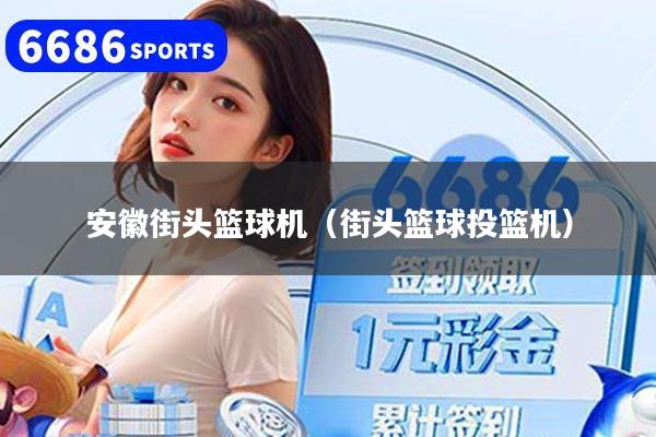 安徽街头篮球机（街头篮球投篮机）